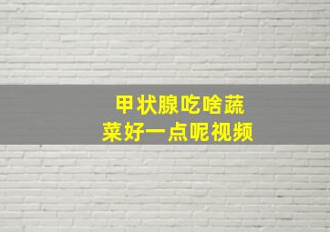 甲状腺吃啥蔬菜好一点呢视频