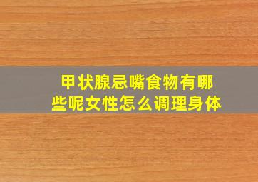 甲状腺忌嘴食物有哪些呢女性怎么调理身体