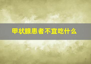 甲状腺患者不宜吃什么