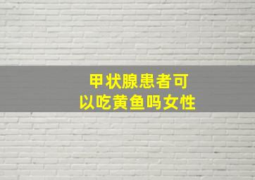 甲状腺患者可以吃黄鱼吗女性