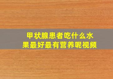 甲状腺患者吃什么水果最好最有营养呢视频