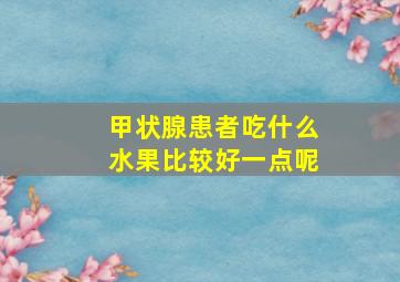 甲状腺患者吃什么水果比较好一点呢