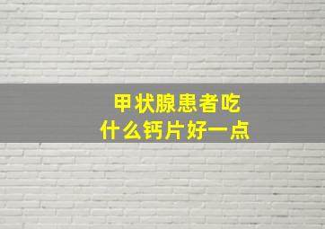 甲状腺患者吃什么钙片好一点