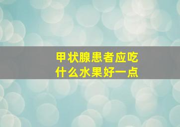 甲状腺患者应吃什么水果好一点