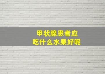 甲状腺患者应吃什么水果好呢