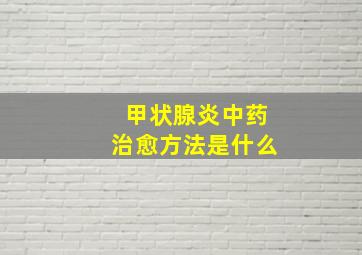 甲状腺炎中药治愈方法是什么