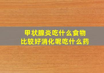 甲状腺炎吃什么食物比较好消化呢吃什么药