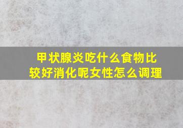 甲状腺炎吃什么食物比较好消化呢女性怎么调理