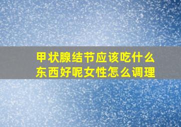 甲状腺结节应该吃什么东西好呢女性怎么调理