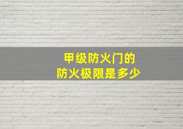 甲级防火门的防火极限是多少