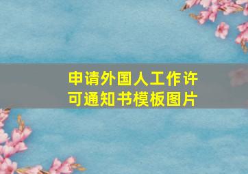 申请外国人工作许可通知书模板图片