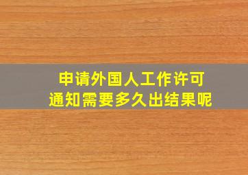 申请外国人工作许可通知需要多久出结果呢