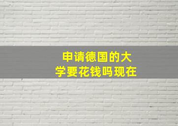 申请德国的大学要花钱吗现在