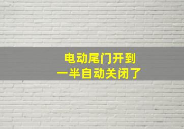 电动尾门开到一半自动关闭了