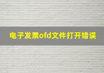 电子发票ofd文件打开错误