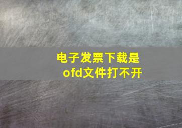 电子发票下载是ofd文件打不开