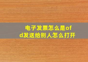 电子发票怎么是ofd发送给别人怎么打开