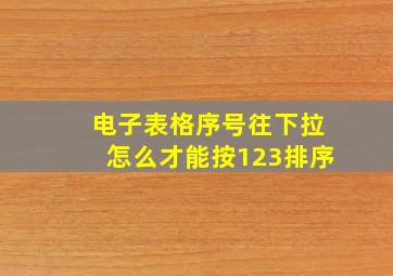 电子表格序号往下拉怎么才能按123排序