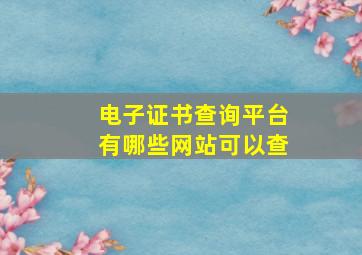 电子证书查询平台有哪些网站可以查