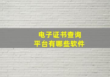 电子证书查询平台有哪些软件