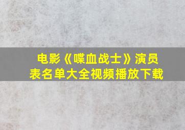 电影《喋血战士》演员表名单大全视频播放下载