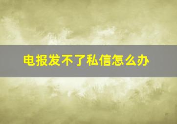 电报发不了私信怎么办