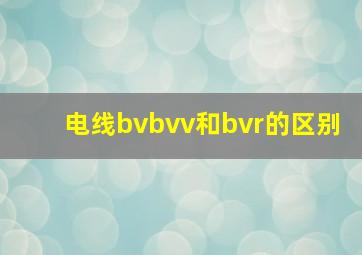 电线bvbvv和bvr的区别