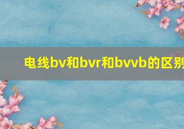 电线bv和bvr和bvvb的区别