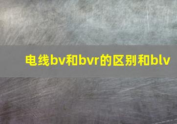 电线bv和bvr的区别和blv