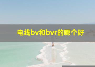 电线bv和bvr的哪个好