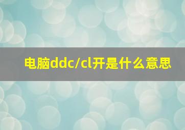 电脑ddc/cl开是什么意思