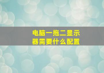 电脑一拖二显示器需要什么配置