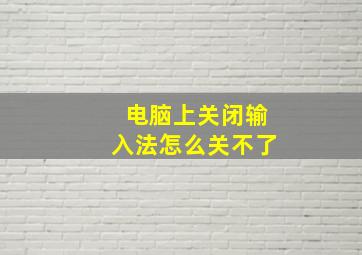 电脑上关闭输入法怎么关不了