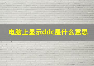 电脑上显示ddc是什么意思