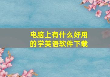 电脑上有什么好用的学英语软件下载