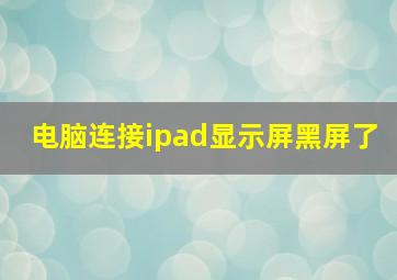 电脑连接ipad显示屏黑屏了