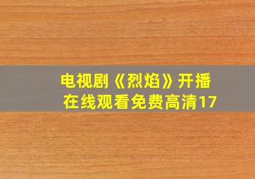 电视剧《烈焰》开播在线观看免费高清17