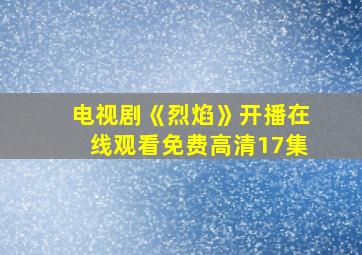 电视剧《烈焰》开播在线观看免费高清17集