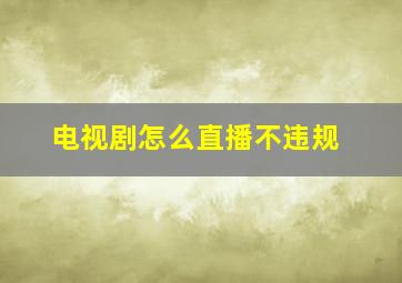 电视剧怎么直播不违规