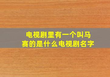 电视剧里有一个叫马赛的是什么电视剧名字