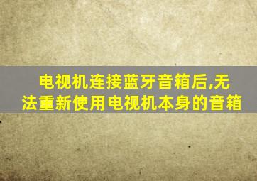 电视机连接蓝牙音箱后,无法重新使用电视机本身的音箱