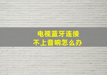 电视蓝牙连接不上音响怎么办