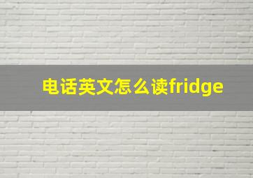 电话英文怎么读fridge