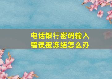 电话银行密码输入错误被冻结怎么办