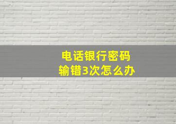 电话银行密码输错3次怎么办