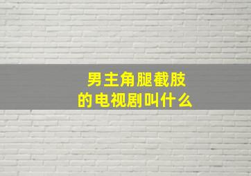 男主角腿截肢的电视剧叫什么