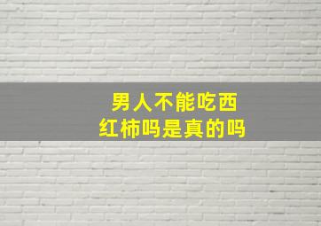 男人不能吃西红柿吗是真的吗