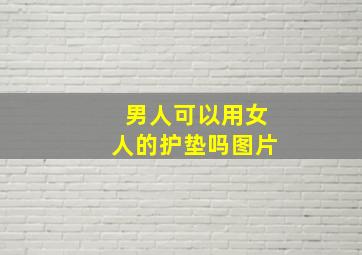 男人可以用女人的护垫吗图片