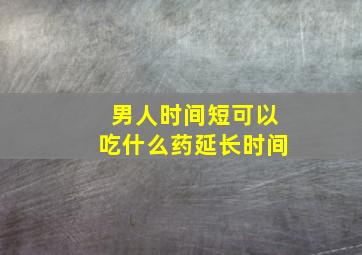 男人时间短可以吃什么药延长时间