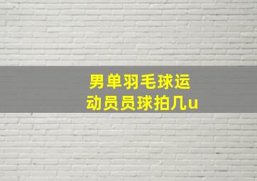 男单羽毛球运动员员球拍几u